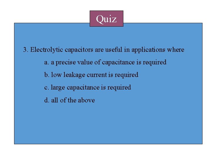 Quiz 3. Electrolytic capacitors are useful in applications where a. a precise value of Quiz 3. Electrolytic capacitors are useful in applications where a. a precise value of
