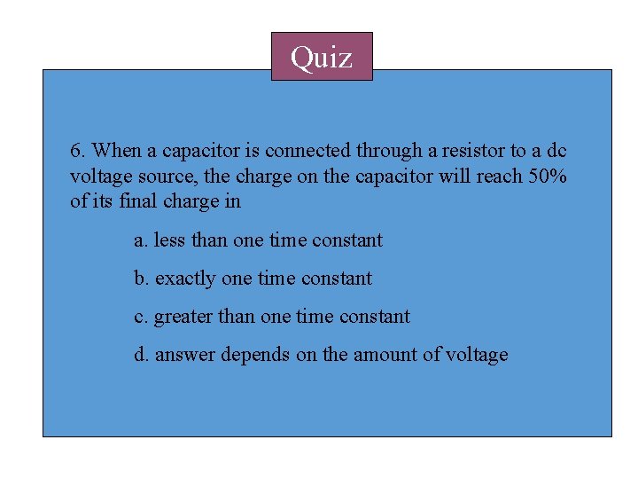 Quiz 6. When a capacitor is connected through a resistor to a dc voltage Quiz 6. When a capacitor is connected through a resistor to a dc voltage