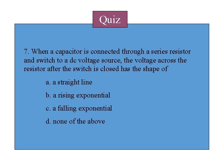 Quiz 7. When a capacitor is connected through a series resistor and switch to Quiz 7. When a capacitor is connected through a series resistor and switch to
