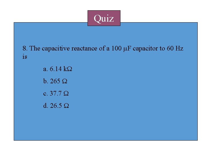 Quiz 8. The capacitive reactance of a 100 m. F capacitor to 60 Hz Quiz 8. The capacitive reactance of a 100 m. F capacitor to 60 Hz