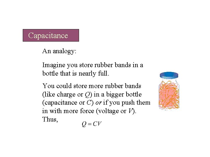 Capacitance An analogy: Imagine you store rubber bands in a bottle that is nearly Capacitance An analogy: Imagine you store rubber bands in a bottle that is nearly