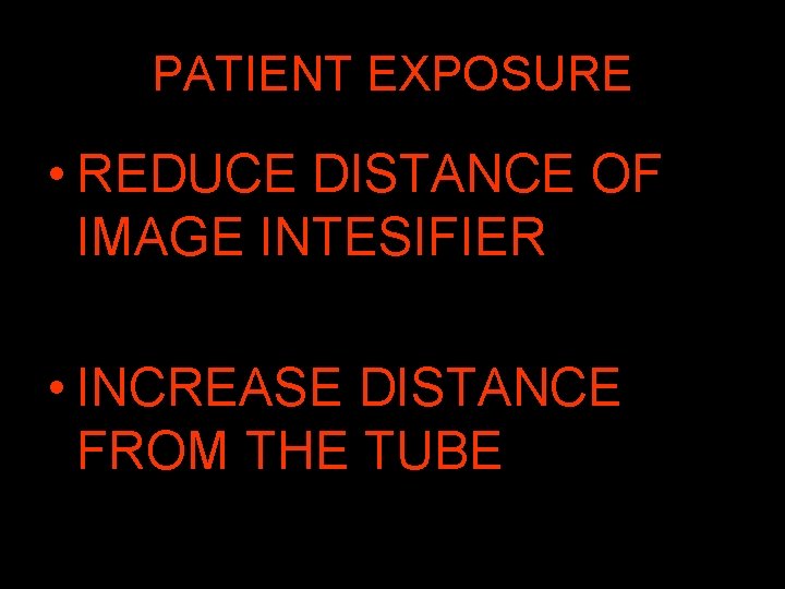 PATIENT EXPOSURE • REDUCE DISTANCE OF IMAGE INTESIFIER • INCREASE DISTANCE FROM THE TUBE