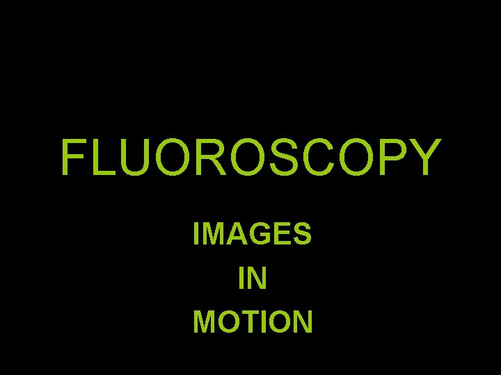 FLUOROSCOPY IMAGES IN MOTION 