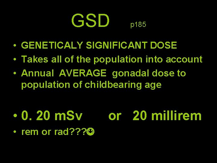 GSD p 185 • GENETICALY SIGNIFICANT DOSE • Takes all of the population into