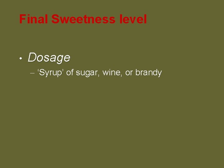 Final Sweetness level • Dosage – ‘Syrup’ of sugar, wine, or brandy 