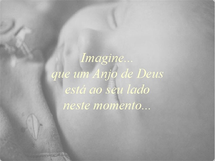 Imagine. . . que um Anjo de Deus está ao seu lado neste momento.