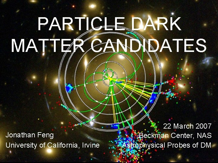 PARTICLE DARK MATTER CANDIDATES Jonathan Feng University of California, Irvine 22 Mar 07 22