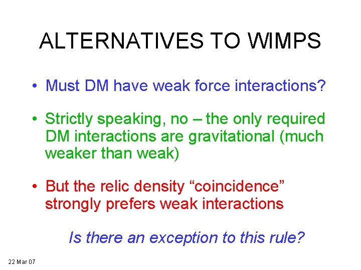 ALTERNATIVES TO WIMPS • Must DM have weak force interactions? • Strictly speaking, no