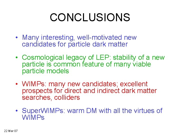 CONCLUSIONS • Many interesting, well-motivated new candidates for particle dark matter • Cosmological legacy