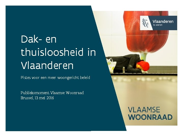Dak- en thuisloosheid in Vlaanderen Pistes voor een meer woongericht beleid Publieksmoment Vlaamse Woonraad