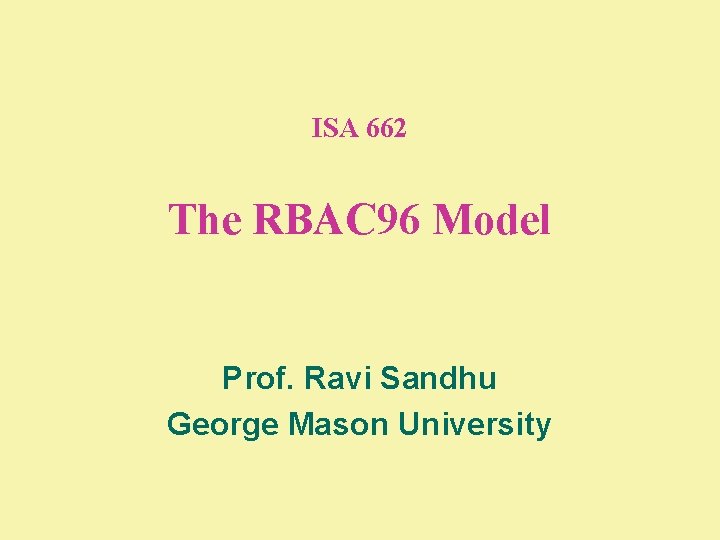 ISA 662 The RBAC 96 Model Prof. Ravi Sandhu George Mason University 