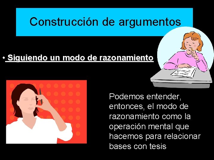 Construcción de argumentos • Siguiendo un modo de razonamiento Podemos entender, entonces, el modo