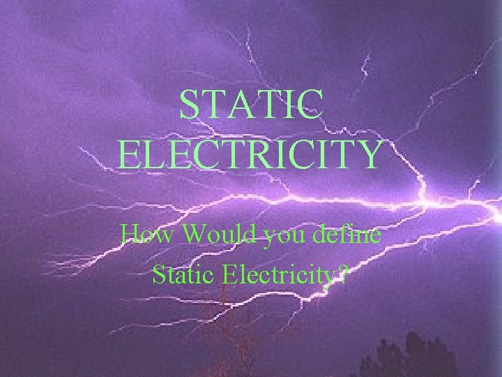 STATIC ELECTRICITY How Would you define Static Electricity? 