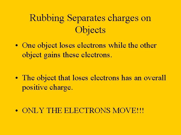 Rubbing Separates charges on Objects • One object loses electrons while the other object