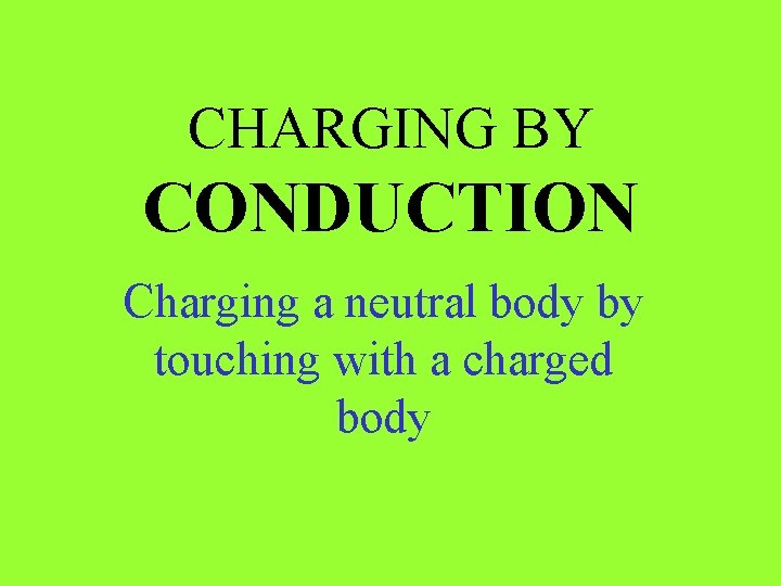 CHARGING BY CONDUCTION Charging a neutral body by touching with a charged body 