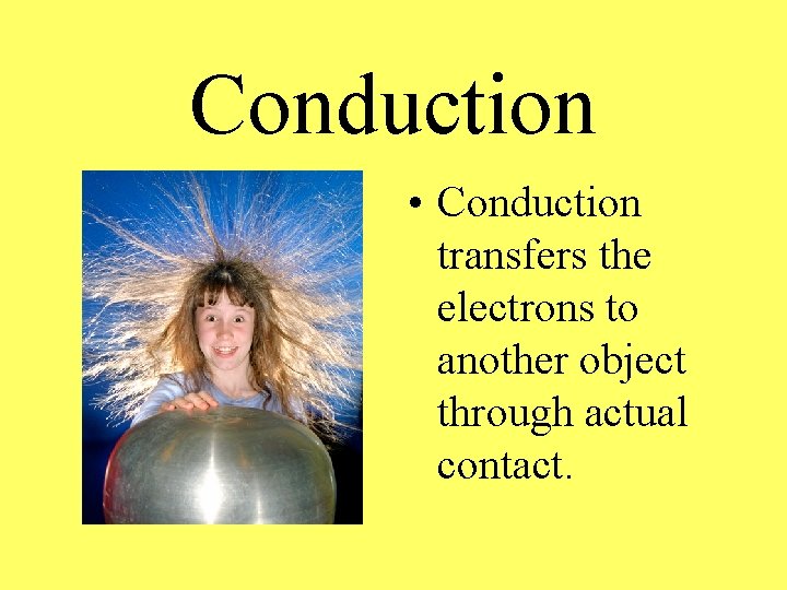 Conduction • Conduction transfers the electrons to another object through actual contact. 