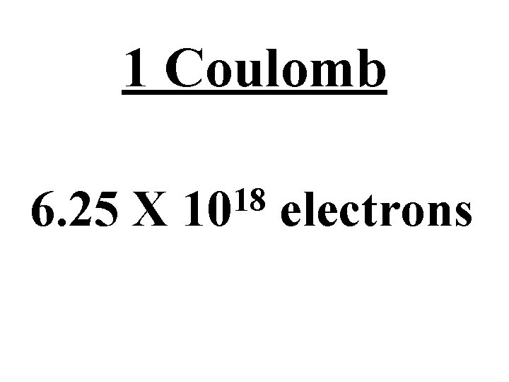 1 Coulomb 6. 25 X 18 10 electrons 