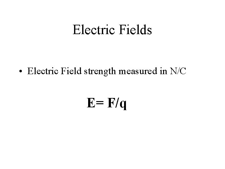 Electric Fields • Electric Field strength measured in N/C E= F/q 