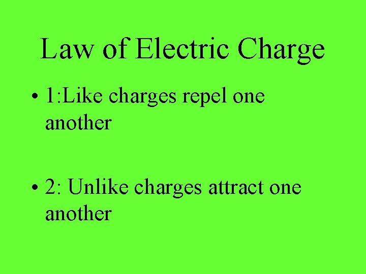 Law of Electric Charge • 1: Like charges repel one another • 2: Unlike