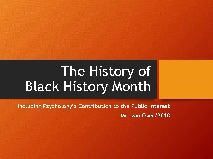 The History of Black History Month Including Psychology’s Contribution to the Public Interest Mr.