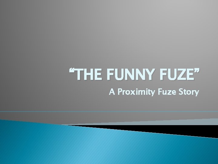 “THE FUNNY FUZE” A Proximity Fuze Story 