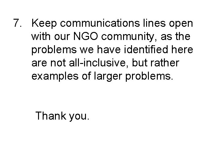 7. Keep communications lines open with our NGO community, as the problems we have