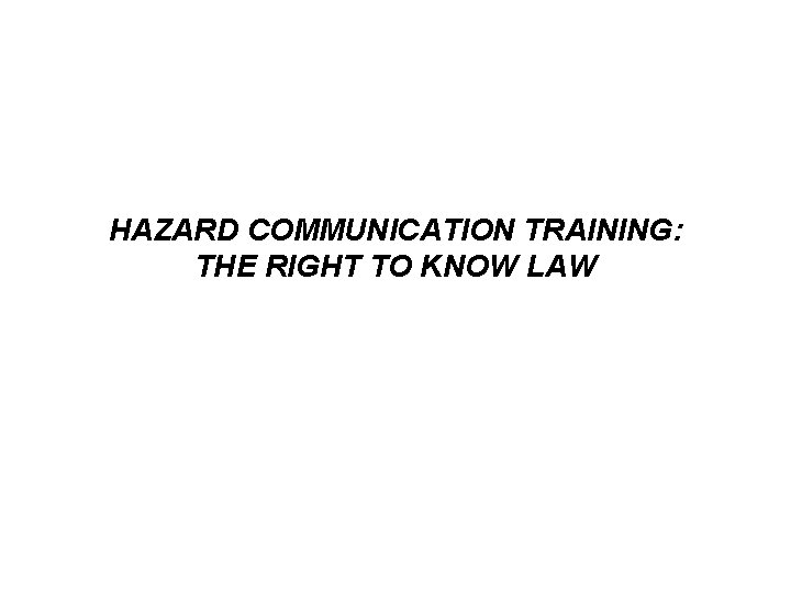 HAZARD COMMUNICATION TRAINING: THE RIGHT TO KNOW LAW 