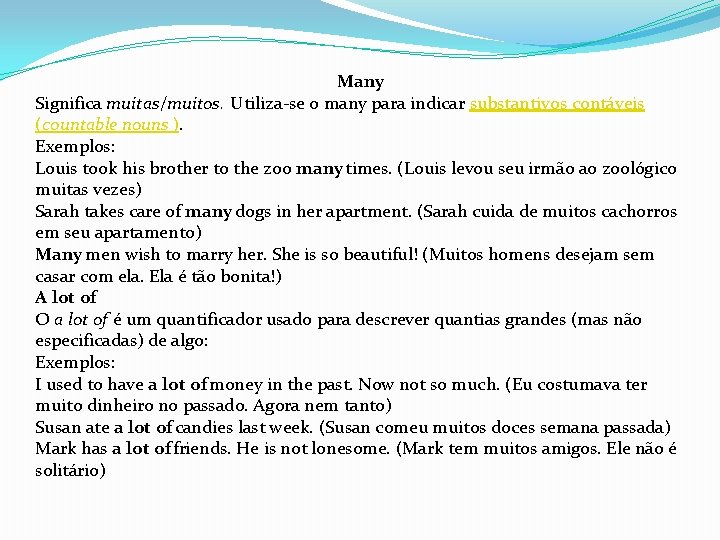 Many Significa muitas/muitos. Utiliza-se o many para indicar substantivos contáveis (countable nouns ). Exemplos: Many Significa muitas/muitos. Utiliza-se o many para indicar substantivos contáveis (countable nouns ). Exemplos: