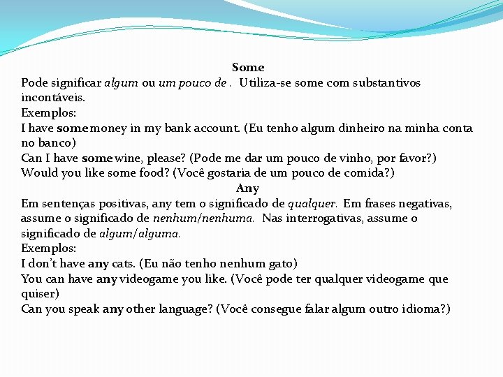 Some Pode significar algum ou um pouco de. Utiliza-se some com substantivos incontáveis. Exemplos: Some Pode significar algum ou um pouco de. Utiliza-se some com substantivos incontáveis. Exemplos: