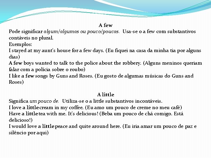 A few Pode significar algum/algumas ou pouco/poucas. Usa-se o a few com substantivos contáveis A few Pode significar algum/algumas ou pouco/poucas. Usa-se o a few com substantivos contáveis
