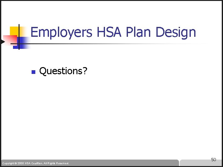 Employers HSA Plan Design n Questions? Copyright © 2005 HSA Coalition. All Rights Reserved.