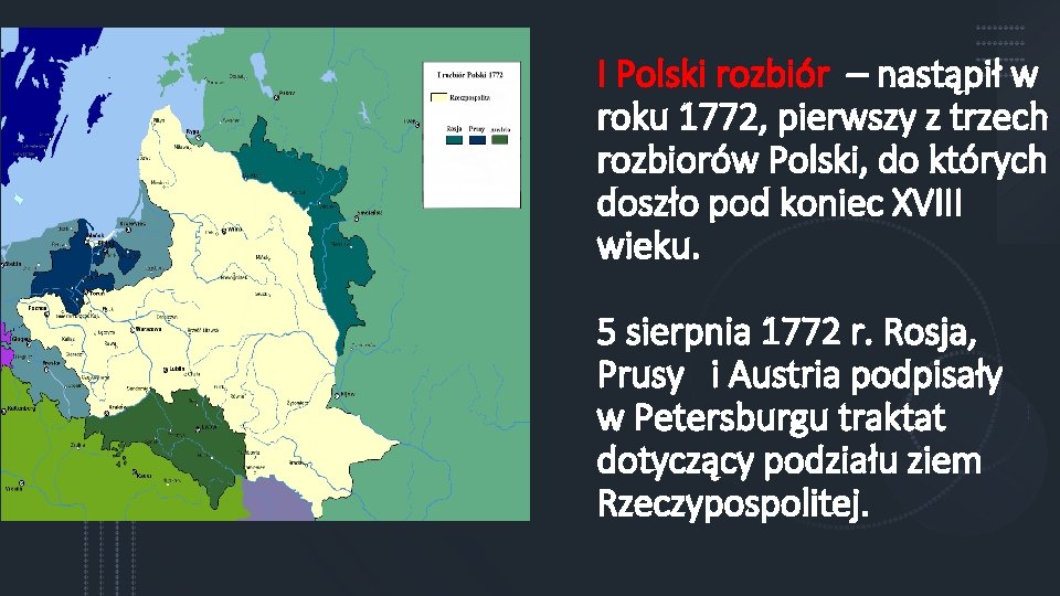 I Polski rozbiór – nastąpił w roku 1772, pierwszy z trzech rozbiorów Polski, do