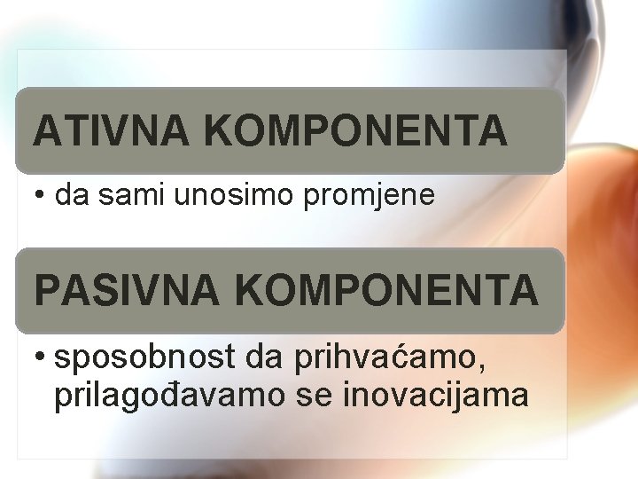 ATIVNA KOMPONENTA • da sami unosimo promjene PASIVNA KOMPONENTA • sposobnost da prihvaćamo, prilagođavamo