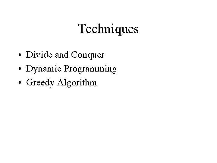 Techniques • Divide and Conquer • Dynamic Programming • Greedy Algorithm 