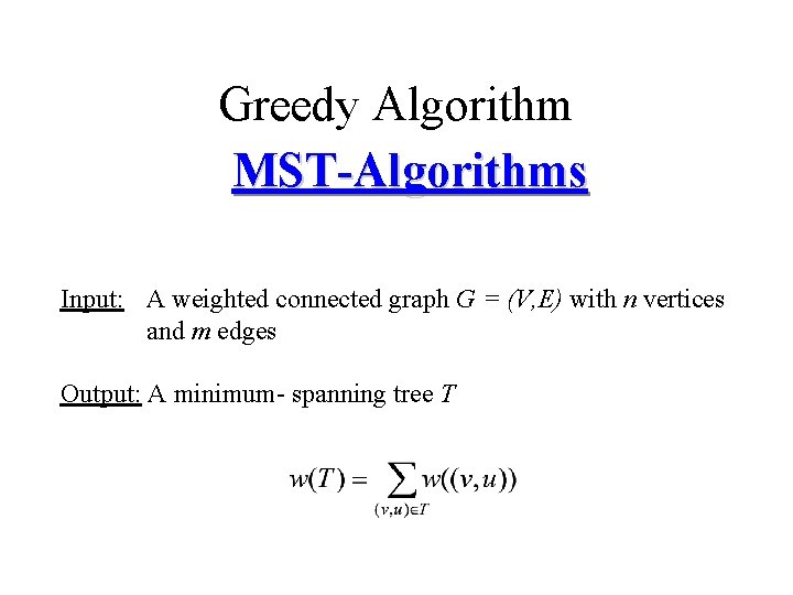 Greedy Algorithm MST-Algorithms Input: A weighted connected graph G = (V, E) with n