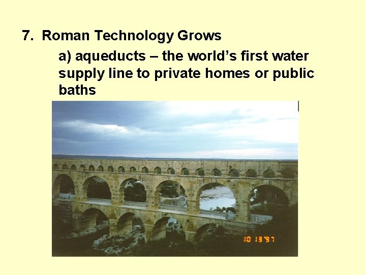 7. Roman Technology Grows a) aqueducts – the world’s first water supply line to