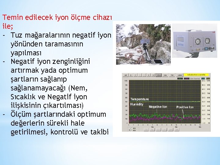 Temin edilecek iyon ölçme cihazı ile; - Tuz mağaralarının negatif iyon yönünden taramasının yapılması