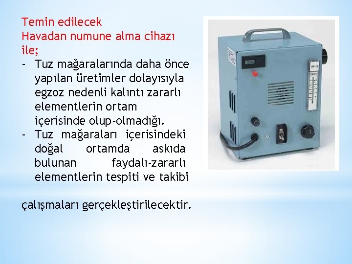 Temin edilecek Havadan numune alma cihazı ile; - Tuz mağaralarında daha önce yapılan üretimler