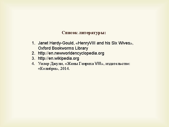 Список литературы: 1. Janet Hardy-Gould, «Henry. VIII and his Six Wives» , Oxford Bookworms