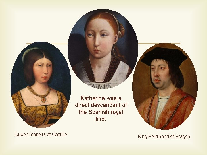  Katherine was a direct descendant of the Spanish royal line. Queen Isabella of