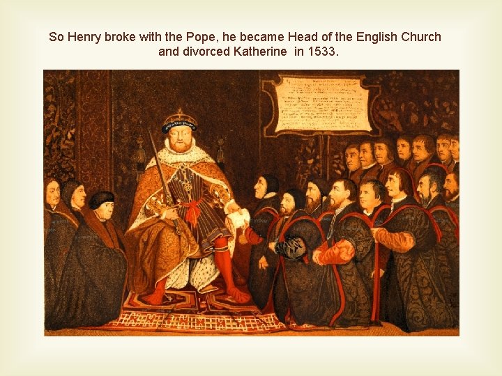 So Henry broke with the Pope, he became Head of the English Church and