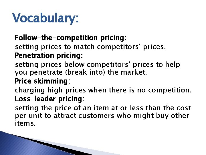 Vocabulary: Follow-the-competition pricing: setting prices to match competitors’ prices. Penetration pricing: setting prices below