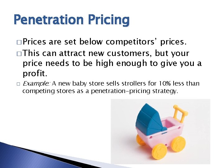 Penetration Pricing � Prices are set below competitors’ prices. � This can attract new