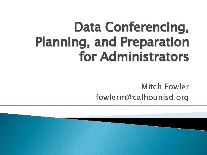 Data Conferencing, Planning, and Preparation for Administrators Mitch Fowler fowlerm@calhounisd. org 