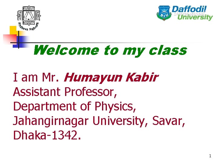 Welcome to my class I am Mr. Humayun Kabir Assistant Professor, Department of Physics,