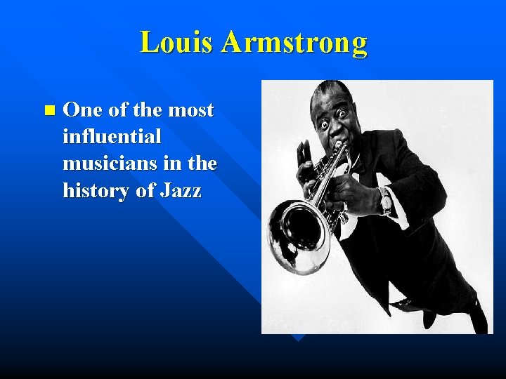 Louis Armstrong n One of the most influential musicians in the history of Jazz