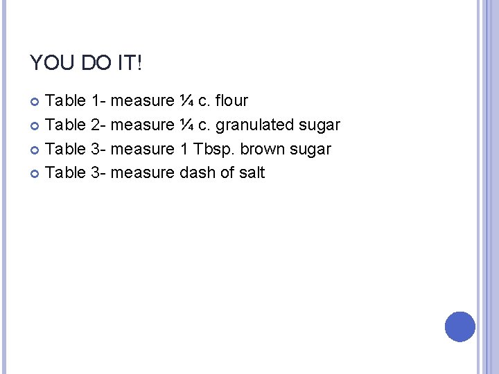 YOU DO IT! Table 1 - measure ¼ c. flour Table 2 - measure