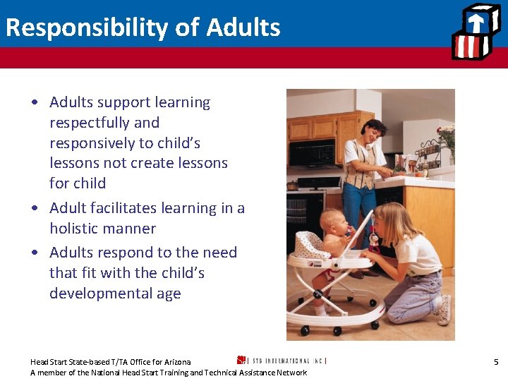 Responsibility of Adults • Adults support learning respectfully and responsively to child’s lessons not