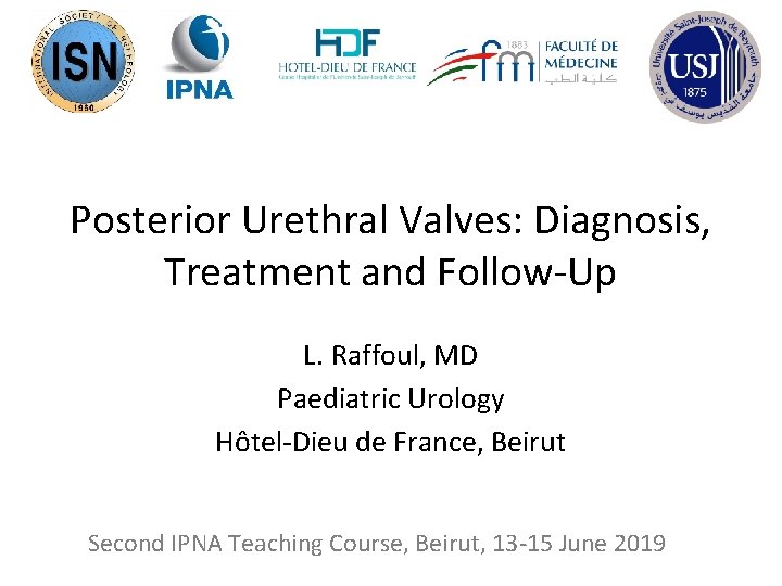 Posterior Urethral Valves: Diagnosis, Treatment and Follow-Up L. Raffoul, MD Paediatric Urology Hôtel-Dieu de