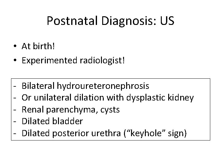 Postnatal Diagnosis: US • At birth! • Experimented radiologist! - Bilateral hydroureteronephrosis Or unilateral